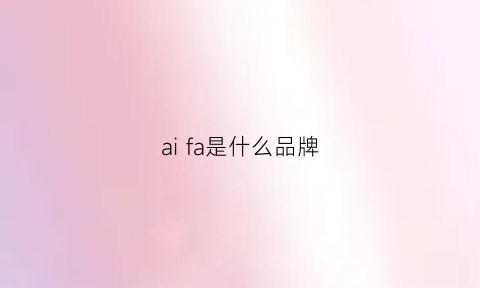 aifa是什么品牌(爱发是什么品牌)